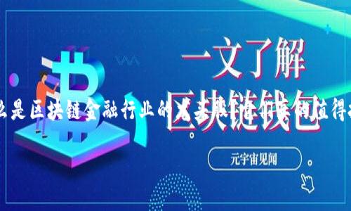 区块链金融行业龙头股是当前投资者和市场分析师频繁提及的焦点。那么，什么是区块链金融行业的龙头股？它们真的值得投资吗？在这篇文章中，我们将深入探讨这一主题，并提供一些实用的投资建议。

区块链金融行业龙头股：究竟哪些是投资者的明智选择？