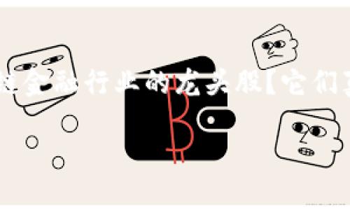 区块链金融行业龙头股是当前投资者和市场分析师频繁提及的焦点。那么，什么是区块链金融行业的龙头股？它们真的值得投资吗？在这篇文章中，我们将深入探讨这一主题，并提供一些实用的投资建议。

区块链金融行业龙头股：究竟哪些是投资者的明智选择？