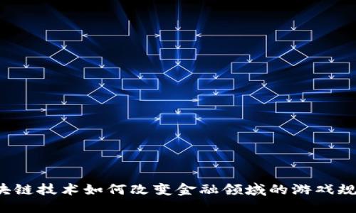区块链技术如何改变金融领域的游戏规则？