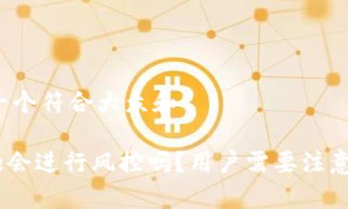 思考一个符合大众和

Bitpie会进行风控吗？用户需要注意什么？