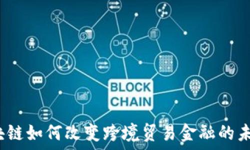  
区块链如何改变跨境贸易金融的未来？