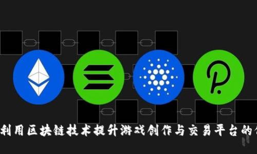 如何利用区块链技术提升游戏创作与交易平台的价值？