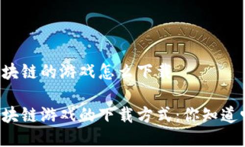 区块链的游戏怎么下载

区块链游戏的下载方式：你知道吗？