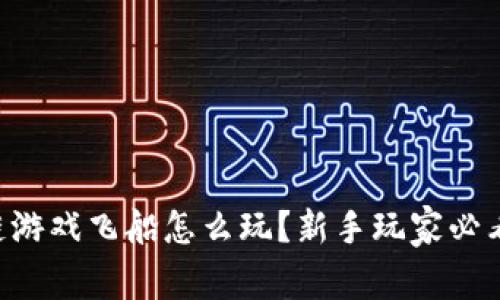 区块链游戏飞船怎么玩？新手玩家必看指南！