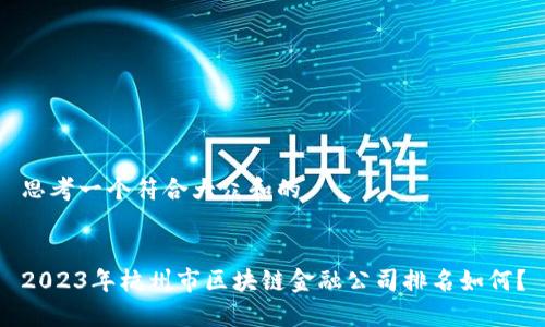 思考一个符合大众和的


2023年杭州市区块链金融公司排名如何？