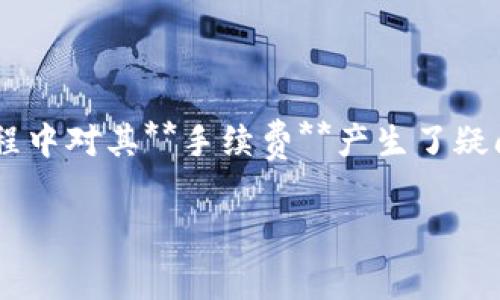 特派钱包是近年来颇受欢迎的一款数字货币钱包，许多用户在使用过程中对其**手续费**产生了疑问。为了更好地理解这一功能，下面将详细介绍特派钱包的手续费问题。

特派钱包的手续费究竟是如何计算的？