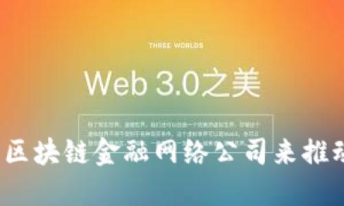 如何选择合适的区块链金融网络公司来推动您的业务发展？