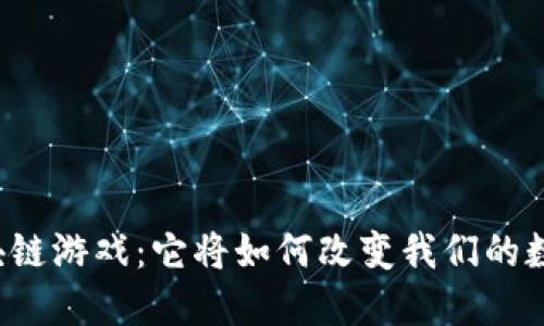 重新定义区块链游戏：它将如何改变我们的数字娱乐体验？