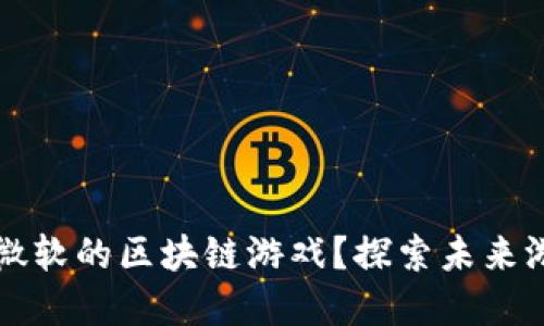  为什么选择微软的区块链游戏？探索未来游戏的新趋势！