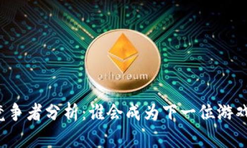 区块链游戏的竞争者分析：谁会成为下一位游戏行业的颠覆者？