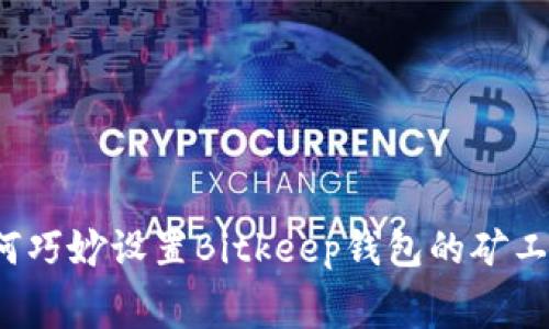 如何巧妙设置Bitkeep钱包的矿工费？