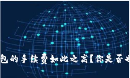为什么B特派钱包的手续费如此之高？你是否也有这样的困惑？