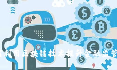 : 如何利用区块链技术提升金融监管效率？