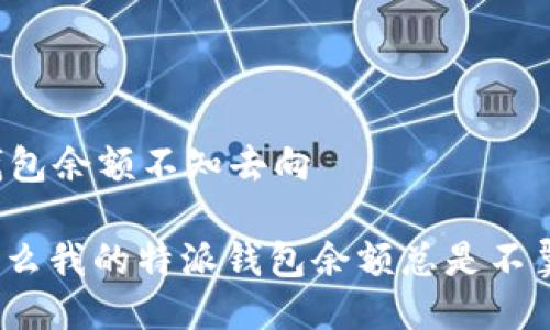 特派钱包余额不知去向

: 为什么我的特派钱包余额总是不翼而飞？