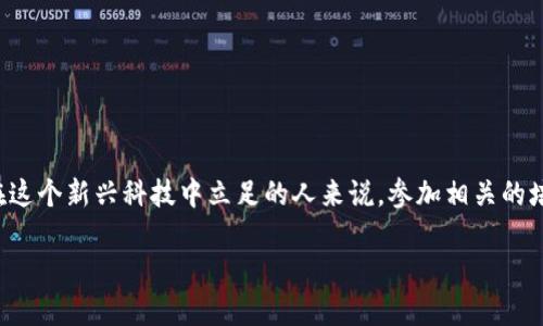 区块链金融培训体会是一个大趋势，随着区块链技术的发展，越来越多的人开始关注这个领域。对于那些想在这个新兴科技中立足的人来说，参加相关的培训是一个不错的选择。但是，这样的培训究竟能带给我们什么样的体验和收获呢？我们不妨来深入探讨一下。

区块链金融培训的价值在哪里？能为我们带来什么？