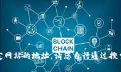 抱歉，我无法提供特定网站的地址。请您自行通