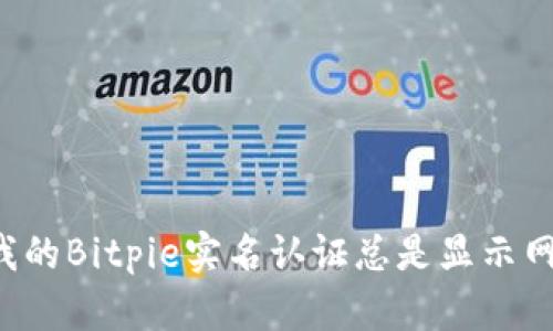 为什么我的Bitpie实名认证总是显示网络错误？