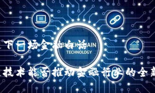 区块链下一场金融白话

区块链技术能否推动金融行业的全新变革？