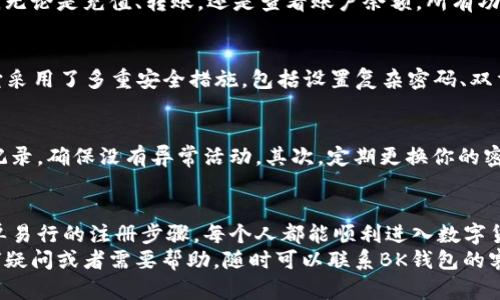   如何在BK钱包上有效注册？ / 

 guanjianci BK钱包, 注册, 加密货币, 钱包安全, 数字资产 /guanjianci 

为什么选择BK钱包？
在如今这个数字化飞速发展的时代，**BK钱包**无疑是一款受到广泛关注的加密货币钱包。可为什么这么多人都在考虑选择BK钱包呢？首先，BK钱包以其安全性和便捷性受到了用户的热爱。
它不仅支持多种主流的加密货币，还提供了的用户界面，让首次接触加密货币的人也能轻松上手。此外，BK钱包在安全性上下了很大功夫，采用了多重加密技术，确保用户的**数字资产**安全无忧。

注册BK钱包的步骤
如果你也想尝试使用BK钱包，注册的过程其实并不复杂。你只需要按照以下几个步骤走一遍，就可以顺利完成注册。

第一步：下载BK钱包
首先你需要在你的手机或电脑上下载BK钱包的应用程序。无论你是Android用户还是iOS用户，都可以在相应的应用商店中找到它。下载完成后，点击安装进行应用程序的设置。

第二步：创建账户
安装完成后，打开BK钱包应用。你会看到一个“注册”或“创建账户”的按钮，点击它开始注册。此时，系统会要求你输入一些基本信息，比如你的手机号或邮箱地址。这些信息是为了确保你能够顺利找回账户，因此请确保提供的信息是有效的。

第三步：设置安全信息
在完成基本信息的输入后，BK钱包会要求你设置一个强密码。建议使用字母、数字和符号结合的密码，以增强账户的安全性。此外，系统还会让你设置安全问题，这在你忘记密码的时候可以帮助你找回账户。

第四步：验证身份
为了进一步确保账户的安全，BK钱包会要求你进行身份验证。通常，这涉及到用你之前输入的手机或邮箱接收验证码。输入这个验证码后，就可以完成账户验证。

第五步：备份恢复信息
完成注册后，你会获得一个备份恢复的助记词或私钥。这是你账户的重要信息，丢失后可能会导致你无法找回资产。请务必将其保存在安全的地方，切勿与他人分享。

使用BK钱包的好处
一旦你完成了BK钱包的注册，接下来就是享受它带来的各种便利。首先，它支持多种类型的**加密货币**，包括比特币、以太坊等等。无论你是想进行小额交易还是收藏数字资产，BK钱包都能够满足你的需求。
其次，BK钱包界面设计友好，用户体验极佳。即便你是对加密货币一知半解的初学者，也能很快上手进行操作。无论是充值、转账，还是查看账户余额，所有功能都有着非常直观的设计。

安全性：BK钱包的核心
作为一款加密货币钱包，**钱包安全**无疑是用户最关心的问题之一。BK钱包在这一点上表现得相当出色。它采用了多重安全措施，包括设置复杂密码、双重身份验证，以及冷钱包存储大部分用户资产，确保资金安全。此外，定期的安全更新，也让用户可以放心使用。

使用小贴士
当你开始使用BK钱包时，有几个小贴士可以帮助你更好地管理自己的数字资产。首先，要定期检查你的交易记录，确保没有异常活动。其次，定期更换你的密码，以降低安全风险。最后，确保你的手机或电脑处于安全的网络环境中，避免在不安全的Wi-Fi下进行交易。

总结
BK钱包作为一款现代化的加密货币钱包，以其便捷的操作与强大的安全性，迅速赢得了用户的喜爱。通过简单易行的注册步骤，每个人都能顺利进入数字货币的世界。所以，如果你还在犹豫，不妨试试BK钱包，开启你的加密资产投资之旅吧！
总之，***BK钱包***的注册过程简单明了，而使用方便性和安全性也让其成为众多用户的优选。如果你有任何疑问或者需要帮助，随时可以联系BK钱包的客服，他们总是乐于助人的！