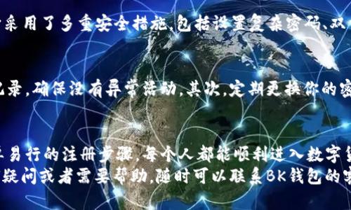   如何在BK钱包上有效注册？ / 

 guanjianci BK钱包, 注册, 加密货币, 钱包安全, 数字资产 /guanjianci 

为什么选择BK钱包？
在如今这个数字化飞速发展的时代，**BK钱包**无疑是一款受到广泛关注的加密货币钱包。可为什么这么多人都在考虑选择BK钱包呢？首先，BK钱包以其安全性和便捷性受到了用户的热爱。
它不仅支持多种主流的加密货币，还提供了的用户界面，让首次接触加密货币的人也能轻松上手。此外，BK钱包在安全性上下了很大功夫，采用了多重加密技术，确保用户的**数字资产**安全无忧。

注册BK钱包的步骤
如果你也想尝试使用BK钱包，注册的过程其实并不复杂。你只需要按照以下几个步骤走一遍，就可以顺利完成注册。

第一步：下载BK钱包
首先你需要在你的手机或电脑上下载BK钱包的应用程序。无论你是Android用户还是iOS用户，都可以在相应的应用商店中找到它。下载完成后，点击安装进行应用程序的设置。

第二步：创建账户
安装完成后，打开BK钱包应用。你会看到一个“注册”或“创建账户”的按钮，点击它开始注册。此时，系统会要求你输入一些基本信息，比如你的手机号或邮箱地址。这些信息是为了确保你能够顺利找回账户，因此请确保提供的信息是有效的。

第三步：设置安全信息
在完成基本信息的输入后，BK钱包会要求你设置一个强密码。建议使用字母、数字和符号结合的密码，以增强账户的安全性。此外，系统还会让你设置安全问题，这在你忘记密码的时候可以帮助你找回账户。

第四步：验证身份
为了进一步确保账户的安全，BK钱包会要求你进行身份验证。通常，这涉及到用你之前输入的手机或邮箱接收验证码。输入这个验证码后，就可以完成账户验证。

第五步：备份恢复信息
完成注册后，你会获得一个备份恢复的助记词或私钥。这是你账户的重要信息，丢失后可能会导致你无法找回资产。请务必将其保存在安全的地方，切勿与他人分享。

使用BK钱包的好处
一旦你完成了BK钱包的注册，接下来就是享受它带来的各种便利。首先，它支持多种类型的**加密货币**，包括比特币、以太坊等等。无论你是想进行小额交易还是收藏数字资产，BK钱包都能够满足你的需求。
其次，BK钱包界面设计友好，用户体验极佳。即便你是对加密货币一知半解的初学者，也能很快上手进行操作。无论是充值、转账，还是查看账户余额，所有功能都有着非常直观的设计。

安全性：BK钱包的核心
作为一款加密货币钱包，**钱包安全**无疑是用户最关心的问题之一。BK钱包在这一点上表现得相当出色。它采用了多重安全措施，包括设置复杂密码、双重身份验证，以及冷钱包存储大部分用户资产，确保资金安全。此外，定期的安全更新，也让用户可以放心使用。

使用小贴士
当你开始使用BK钱包时，有几个小贴士可以帮助你更好地管理自己的数字资产。首先，要定期检查你的交易记录，确保没有异常活动。其次，定期更换你的密码，以降低安全风险。最后，确保你的手机或电脑处于安全的网络环境中，避免在不安全的Wi-Fi下进行交易。

总结
BK钱包作为一款现代化的加密货币钱包，以其便捷的操作与强大的安全性，迅速赢得了用户的喜爱。通过简单易行的注册步骤，每个人都能顺利进入数字货币的世界。所以，如果你还在犹豫，不妨试试BK钱包，开启你的加密资产投资之旅吧！
总之，***BK钱包***的注册过程简单明了，而使用方便性和安全性也让其成为众多用户的优选。如果你有任何疑问或者需要帮助，随时可以联系BK钱包的客服，他们总是乐于助人的！
