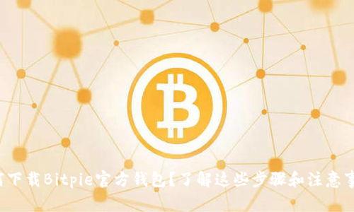 如何下载Bitpie官方钱包？了解这些步骤和注意事项！