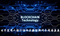  为什么不使用人脸认证的区块链游戏会成为未来
