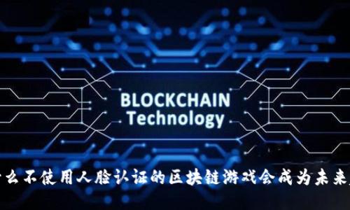  为什么不使用人脸认证的区块链游戏会成为未来趋势？