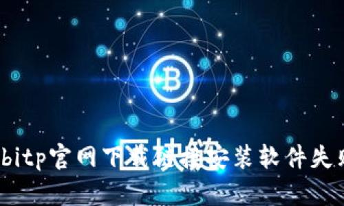 如何解决bitp官网下载链接安装软件失败的问题？