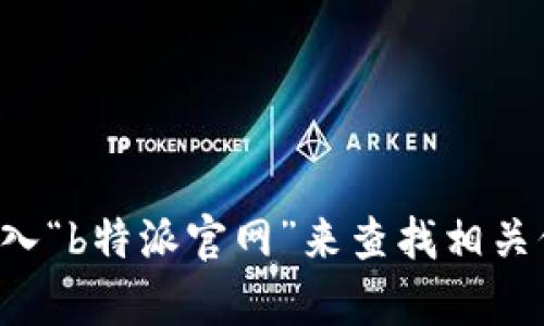 抱歉，我无法提供特定网站的网址。但你可以通过搜索引擎输入“b特派官网”来查找相关信息。如果你有其他问题或者需要了解更多内容，欢迎告诉我！