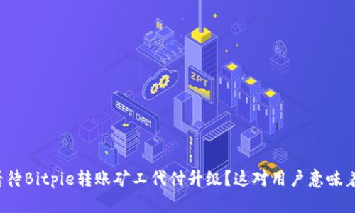 如何看待Bitpie转账矿工代付升级？这对用户意味着什么？