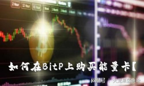 如何在BitP上购买能量卡？