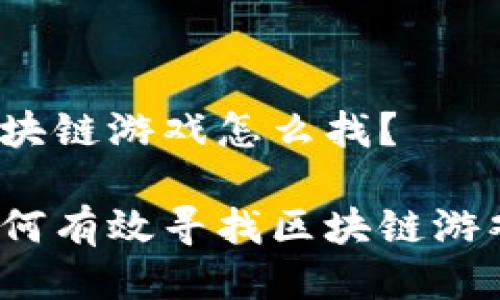 区块链游戏怎么找？

如何有效寻找区块链游戏？