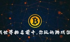 区块链游戏世界排名前十，你玩的游戏位于哪一