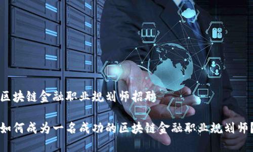 区块链金融职业规划师招聘

如何成为一名成功的区块链金融职业规划师？