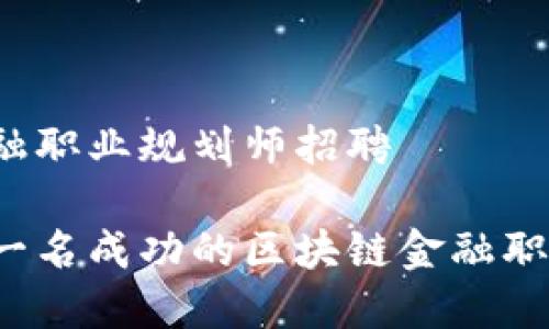 区块链金融职业规划师招聘

如何成为一名成功的区块链金融职业规划师？