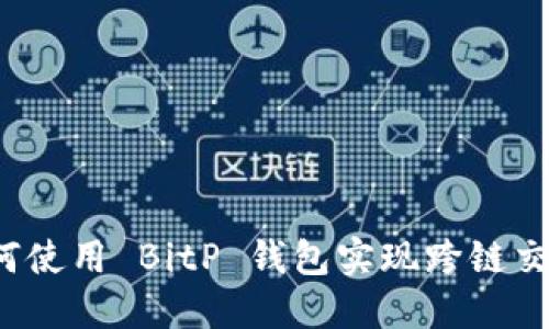 如何使用 BitP 钱包实现跨链交易？