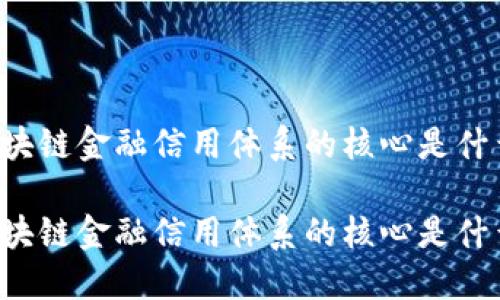 区块链金融信用体系的核心是什么？

区块链金融信用体系的核心是什么？