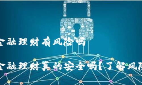 区块链金融理财有风险吗

区块链金融理财真的安全吗？了解风险与机遇