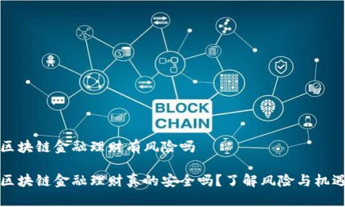 区块链金融理财有风险吗

区块链金融理财真的安全吗？了解风险与机遇