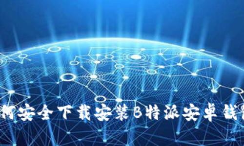 如何安全下载安装B特派安卓钱包？