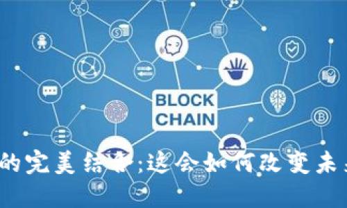 游戏与区块链的完美结合：这会如何改变未来的游戏体验？