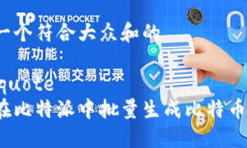 思考一个符合大众和的

blockquote
如何在比特派中批量生成比特币地址？