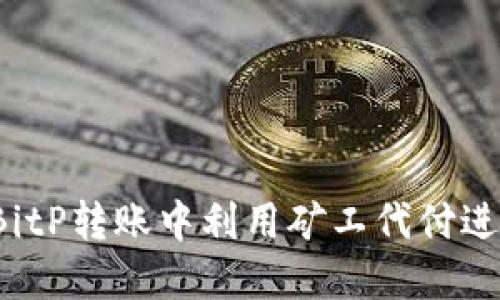 如何在BitP转账中利用矿工代付进行升级？