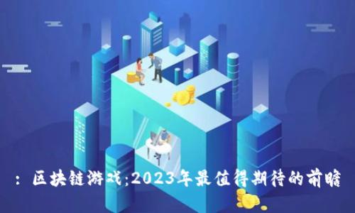 : 区块链游戏：2023年最值得期待的前瞻