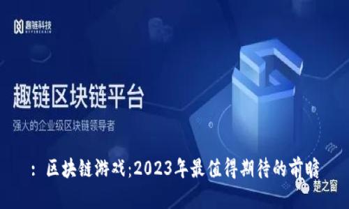 : 区块链游戏：2023年最值得期待的前瞻