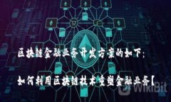 区块链金融业务开发方案的如下：如何利用区块