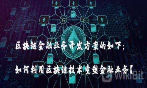 区块链金融业务开发方案的如下：

如何利用区块链技术重塑金融业务？