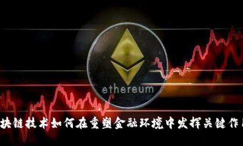 区块链技术如何在重塑金融环境中发挥关键作用？