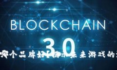 区块链游戏哪个品牌好？揭示未来游戏的潜力与