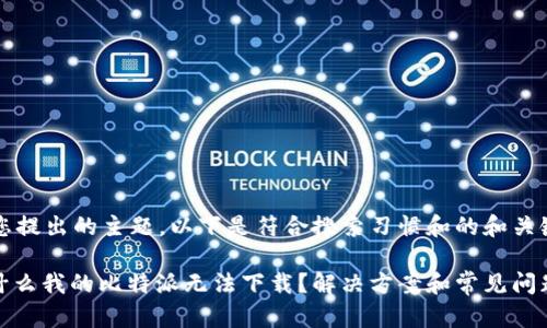 基于您提出的主题，以下是符合搜索习惯和的和关键词：

: 为什么我的比特派无法下载？解决方案和常见问题解析